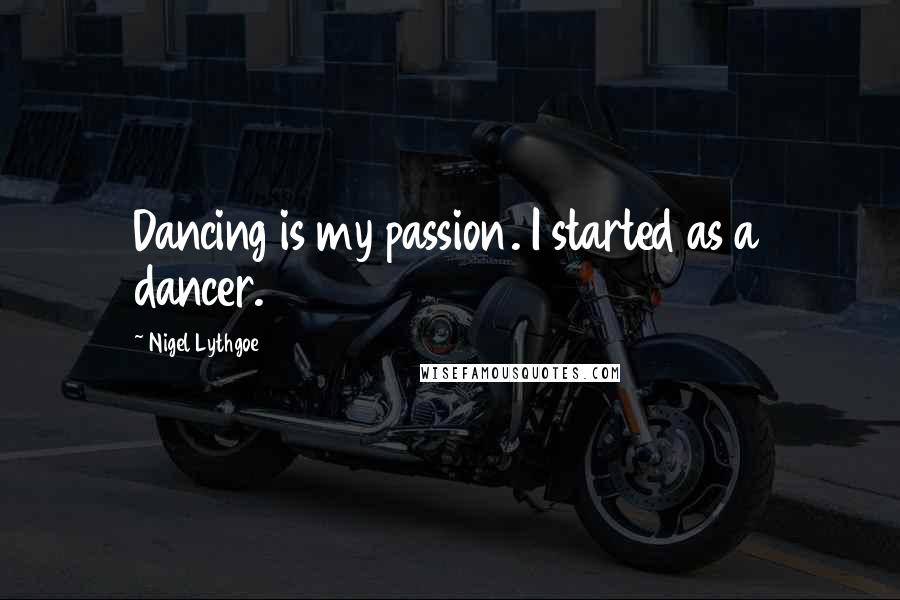 Nigel Lythgoe Quotes: Dancing is my passion. I started as a dancer.