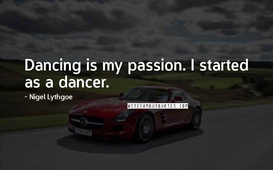 Nigel Lythgoe Quotes: Dancing is my passion. I started as a dancer.