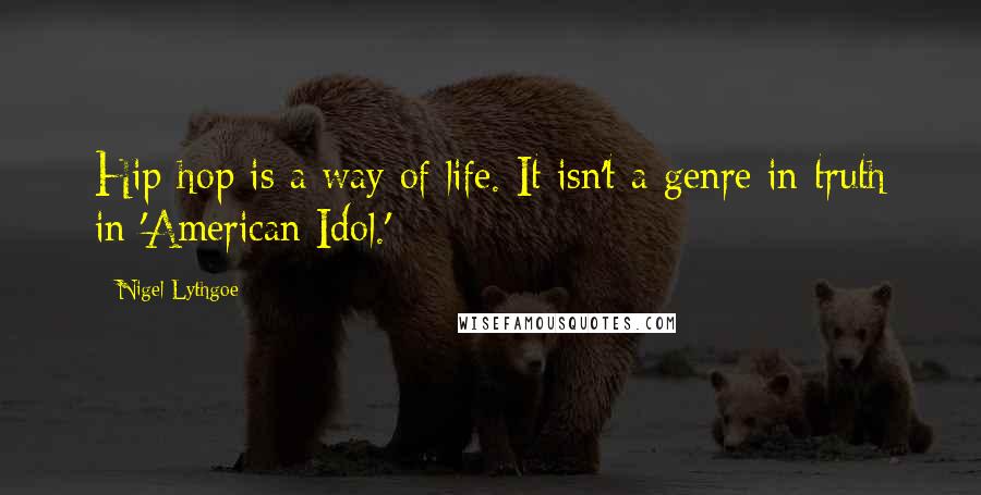 Nigel Lythgoe Quotes: Hip-hop is a way of life. It isn't a genre in truth in 'American Idol.'