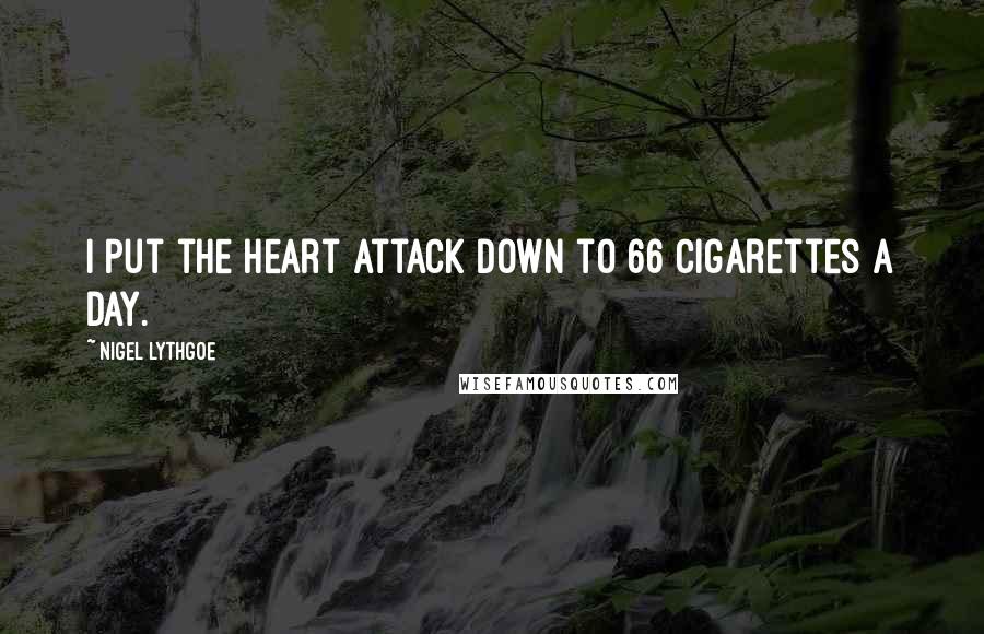 Nigel Lythgoe Quotes: I put the heart attack down to 66 cigarettes a day.