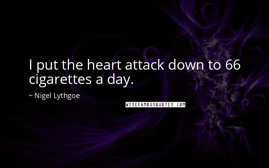 Nigel Lythgoe Quotes: I put the heart attack down to 66 cigarettes a day.