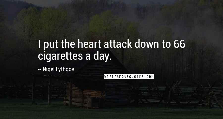 Nigel Lythgoe Quotes: I put the heart attack down to 66 cigarettes a day.