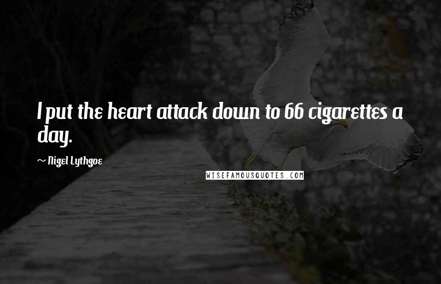 Nigel Lythgoe Quotes: I put the heart attack down to 66 cigarettes a day.