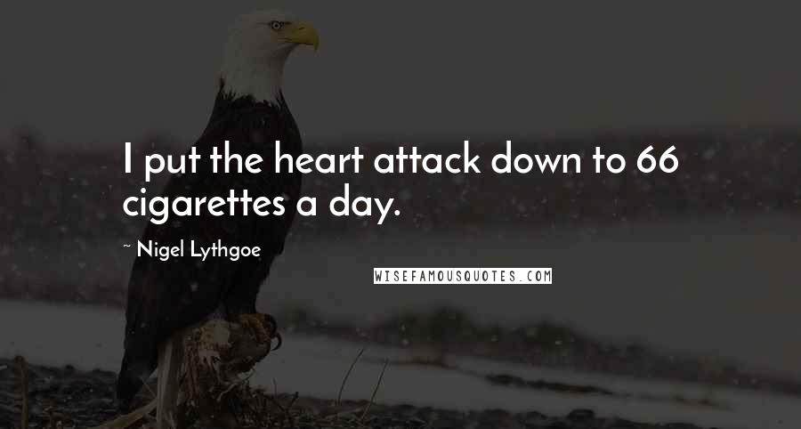 Nigel Lythgoe Quotes: I put the heart attack down to 66 cigarettes a day.