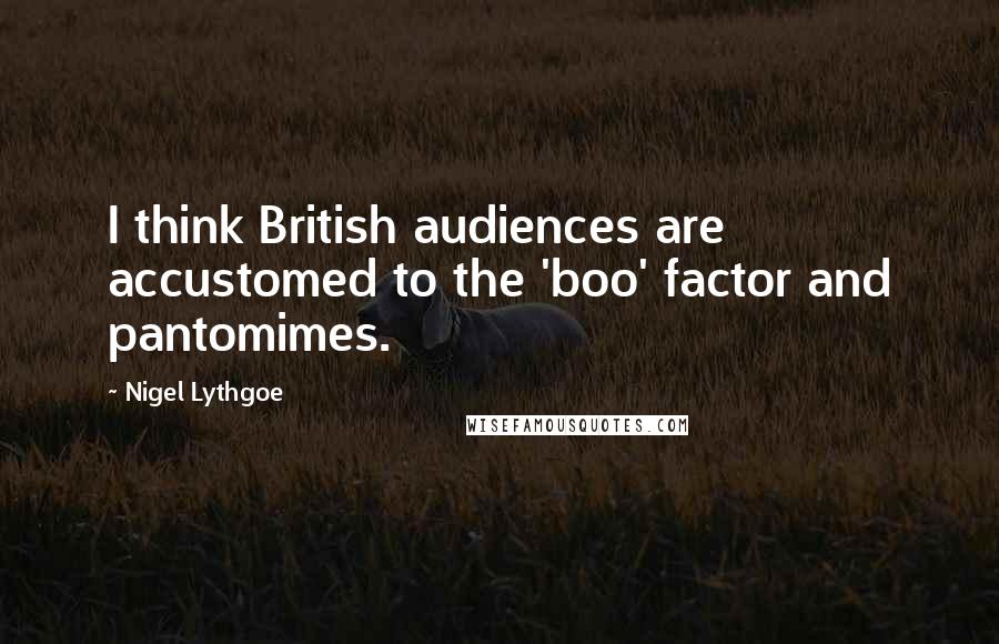 Nigel Lythgoe Quotes: I think British audiences are accustomed to the 'boo' factor and pantomimes.