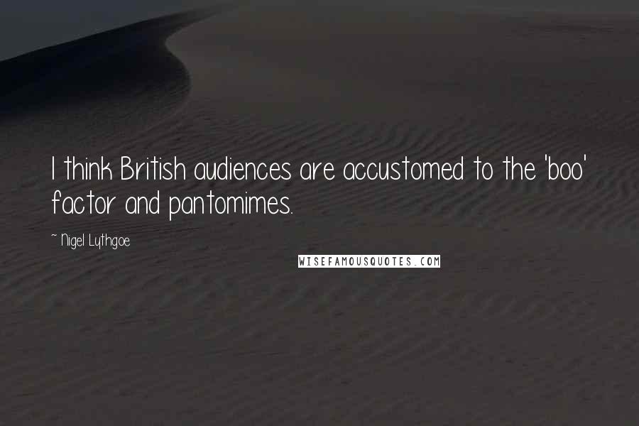 Nigel Lythgoe Quotes: I think British audiences are accustomed to the 'boo' factor and pantomimes.