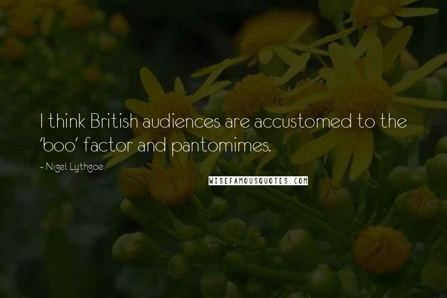 Nigel Lythgoe Quotes: I think British audiences are accustomed to the 'boo' factor and pantomimes.