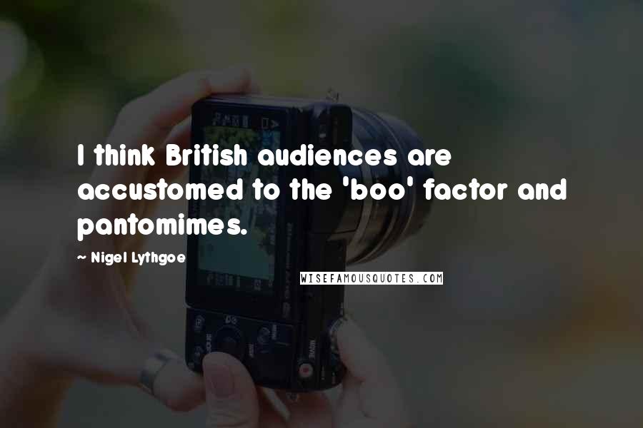 Nigel Lythgoe Quotes: I think British audiences are accustomed to the 'boo' factor and pantomimes.