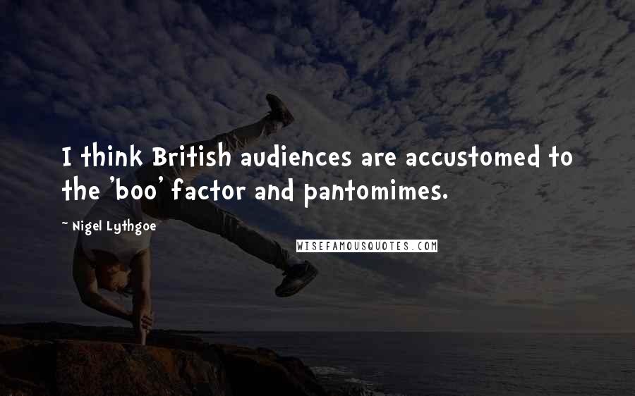 Nigel Lythgoe Quotes: I think British audiences are accustomed to the 'boo' factor and pantomimes.