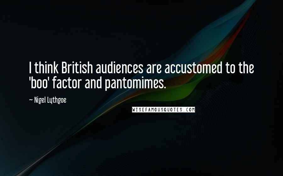 Nigel Lythgoe Quotes: I think British audiences are accustomed to the 'boo' factor and pantomimes.