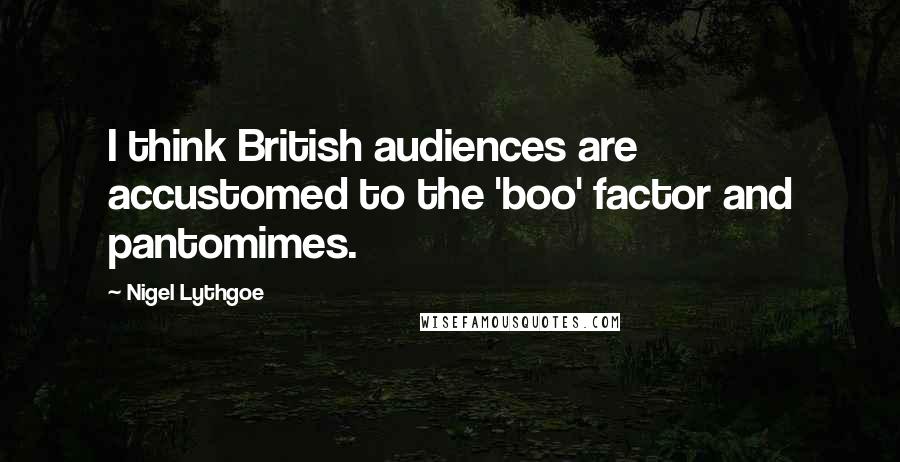 Nigel Lythgoe Quotes: I think British audiences are accustomed to the 'boo' factor and pantomimes.