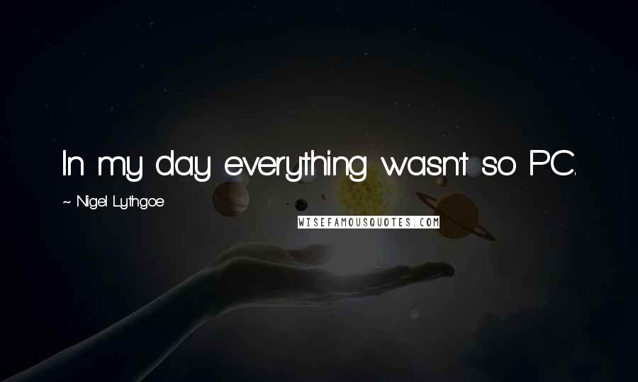 Nigel Lythgoe Quotes: In my day everything wasn't so PC.