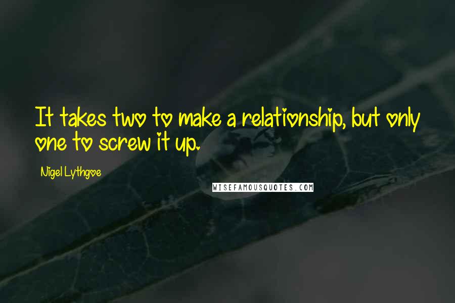 Nigel Lythgoe Quotes: It takes two to make a relationship, but only one to screw it up.