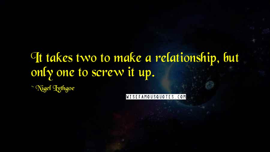 Nigel Lythgoe Quotes: It takes two to make a relationship, but only one to screw it up.