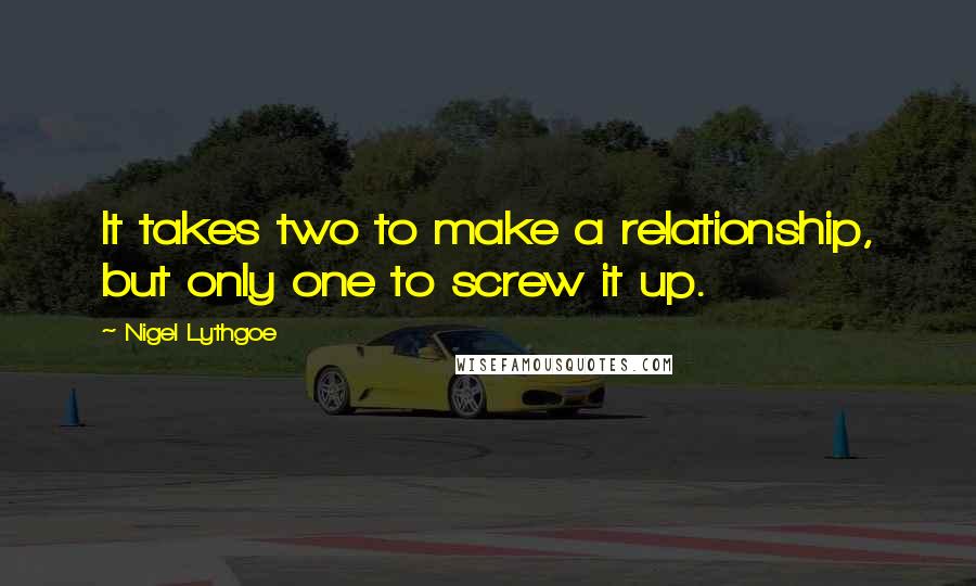 Nigel Lythgoe Quotes: It takes two to make a relationship, but only one to screw it up.