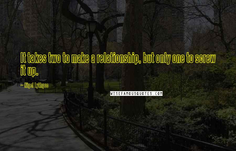 Nigel Lythgoe Quotes: It takes two to make a relationship, but only one to screw it up.