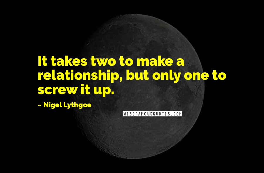 Nigel Lythgoe Quotes: It takes two to make a relationship, but only one to screw it up.