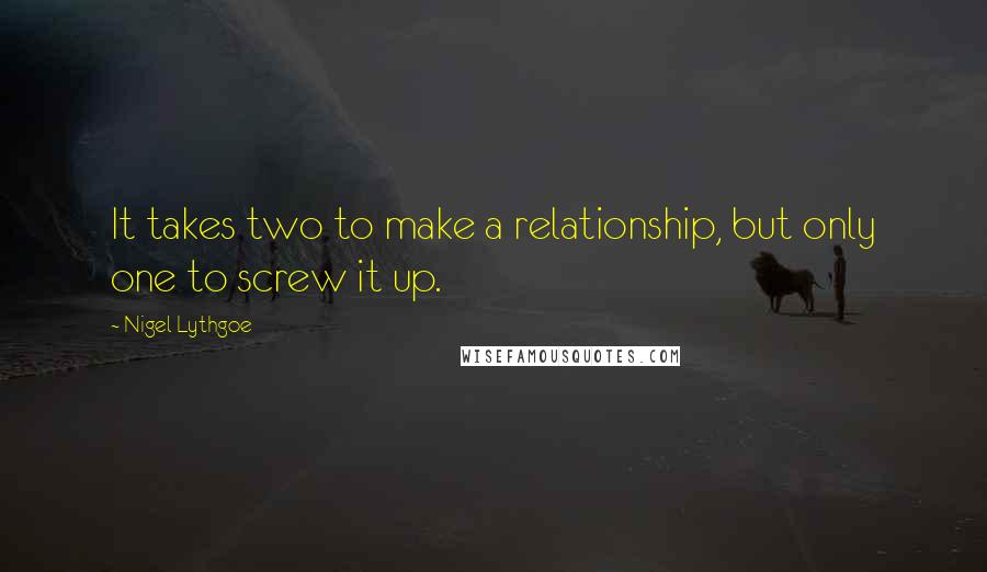 Nigel Lythgoe Quotes: It takes two to make a relationship, but only one to screw it up.