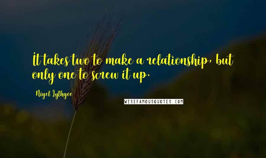 Nigel Lythgoe Quotes: It takes two to make a relationship, but only one to screw it up.