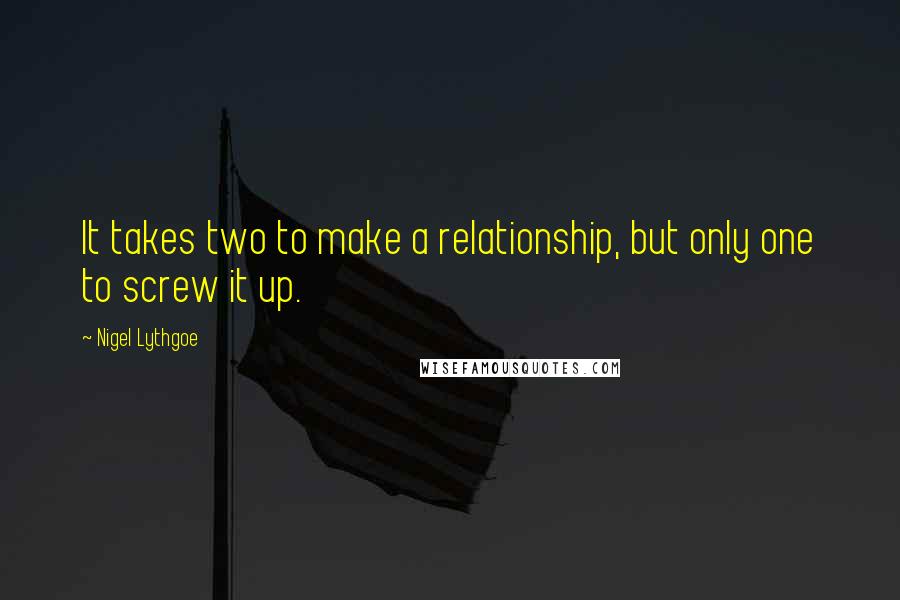 Nigel Lythgoe Quotes: It takes two to make a relationship, but only one to screw it up.