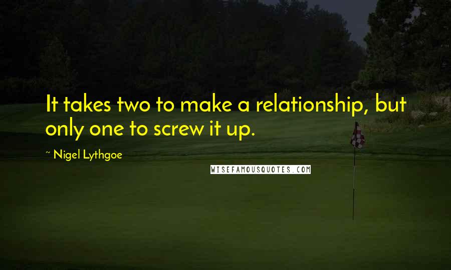 Nigel Lythgoe Quotes: It takes two to make a relationship, but only one to screw it up.