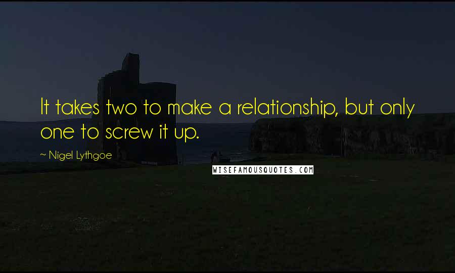 Nigel Lythgoe Quotes: It takes two to make a relationship, but only one to screw it up.