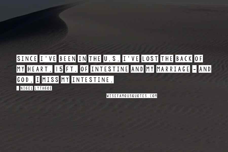 Nigel Lythgoe Quotes: Since I've been in the U.S. I've lost the back of my heart, 15 ft. of intestine and my marriage - and God, I miss my intestine.