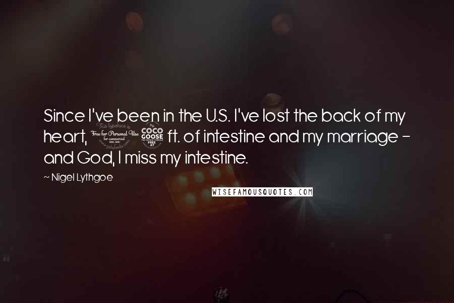 Nigel Lythgoe Quotes: Since I've been in the U.S. I've lost the back of my heart, 15 ft. of intestine and my marriage - and God, I miss my intestine.