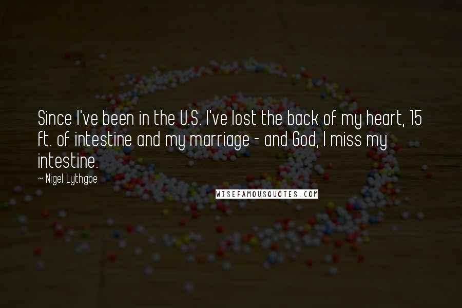 Nigel Lythgoe Quotes: Since I've been in the U.S. I've lost the back of my heart, 15 ft. of intestine and my marriage - and God, I miss my intestine.