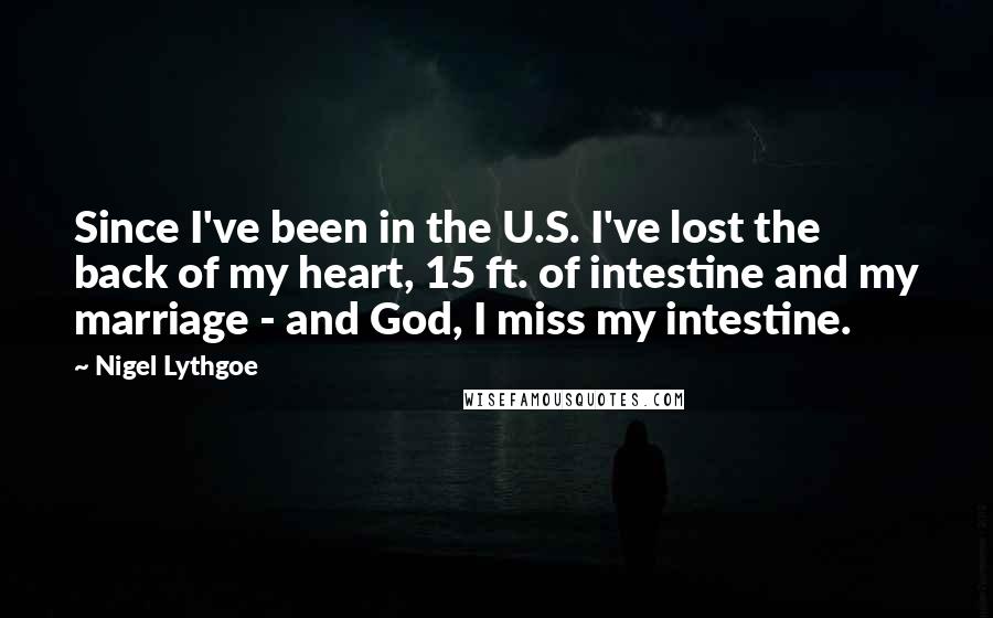 Nigel Lythgoe Quotes: Since I've been in the U.S. I've lost the back of my heart, 15 ft. of intestine and my marriage - and God, I miss my intestine.