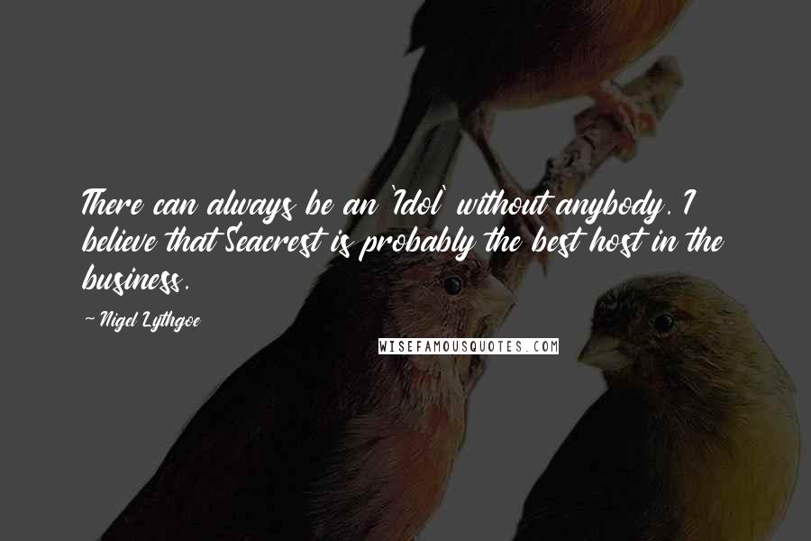 Nigel Lythgoe Quotes: There can always be an 'Idol' without anybody. I believe that Seacrest is probably the best host in the business.