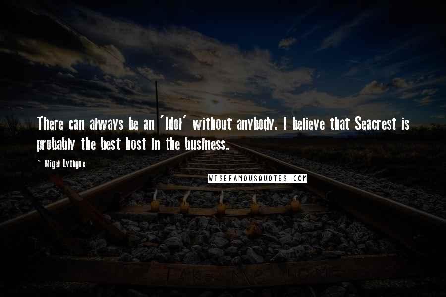 Nigel Lythgoe Quotes: There can always be an 'Idol' without anybody. I believe that Seacrest is probably the best host in the business.