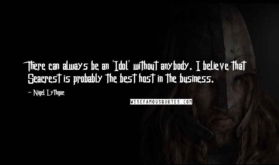Nigel Lythgoe Quotes: There can always be an 'Idol' without anybody. I believe that Seacrest is probably the best host in the business.