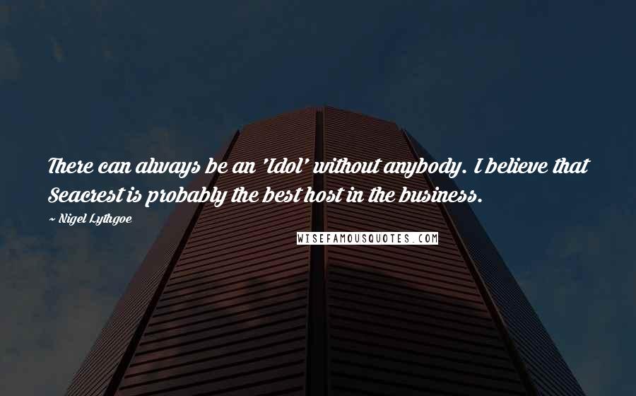 Nigel Lythgoe Quotes: There can always be an 'Idol' without anybody. I believe that Seacrest is probably the best host in the business.