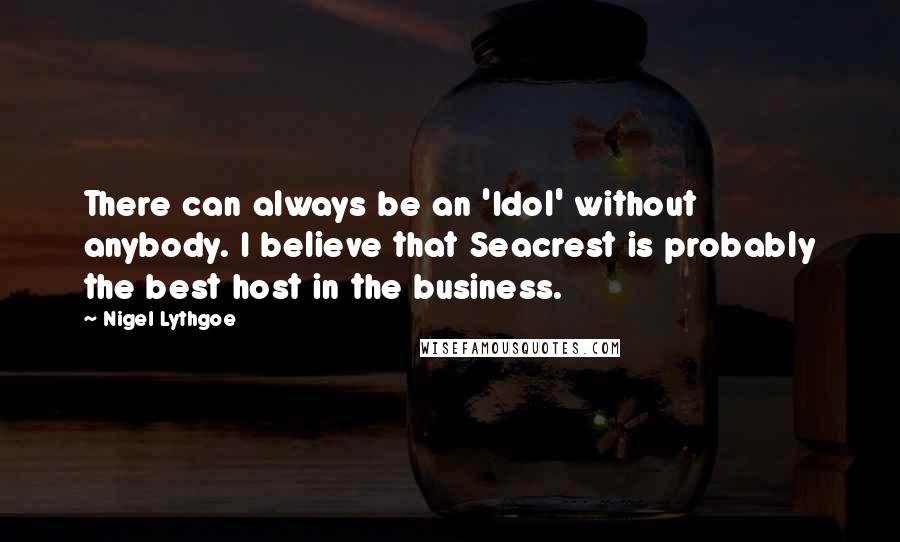 Nigel Lythgoe Quotes: There can always be an 'Idol' without anybody. I believe that Seacrest is probably the best host in the business.