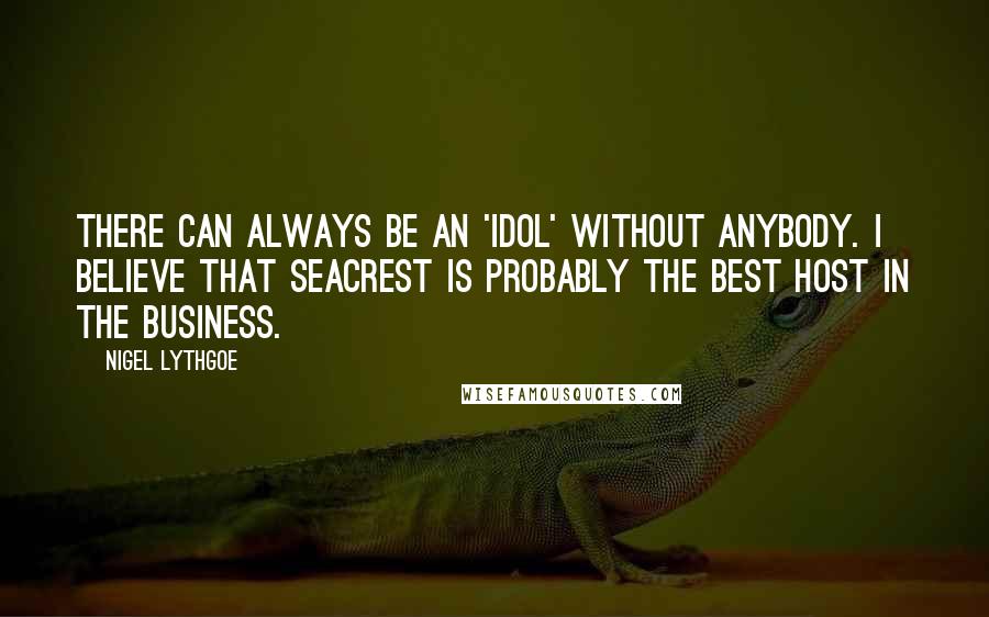 Nigel Lythgoe Quotes: There can always be an 'Idol' without anybody. I believe that Seacrest is probably the best host in the business.