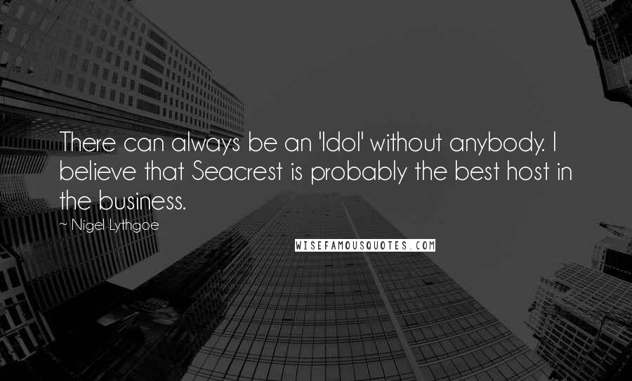 Nigel Lythgoe Quotes: There can always be an 'Idol' without anybody. I believe that Seacrest is probably the best host in the business.