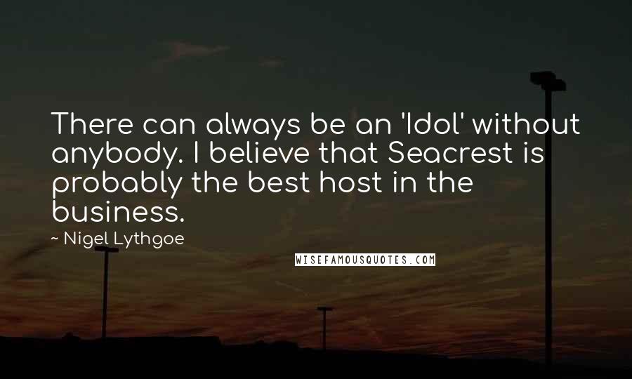 Nigel Lythgoe Quotes: There can always be an 'Idol' without anybody. I believe that Seacrest is probably the best host in the business.