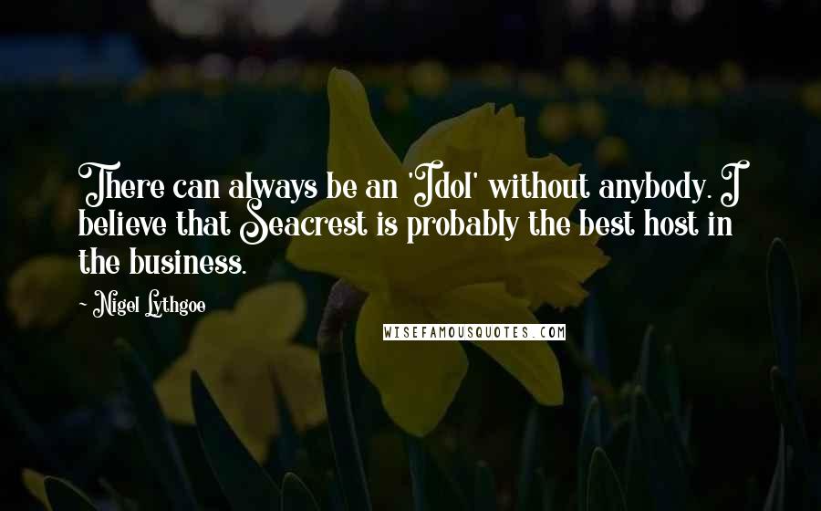 Nigel Lythgoe Quotes: There can always be an 'Idol' without anybody. I believe that Seacrest is probably the best host in the business.