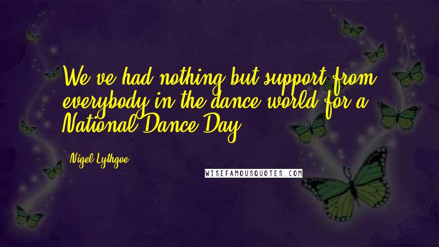 Nigel Lythgoe Quotes: We've had nothing but support from everybody in the dance world for a National Dance Day.