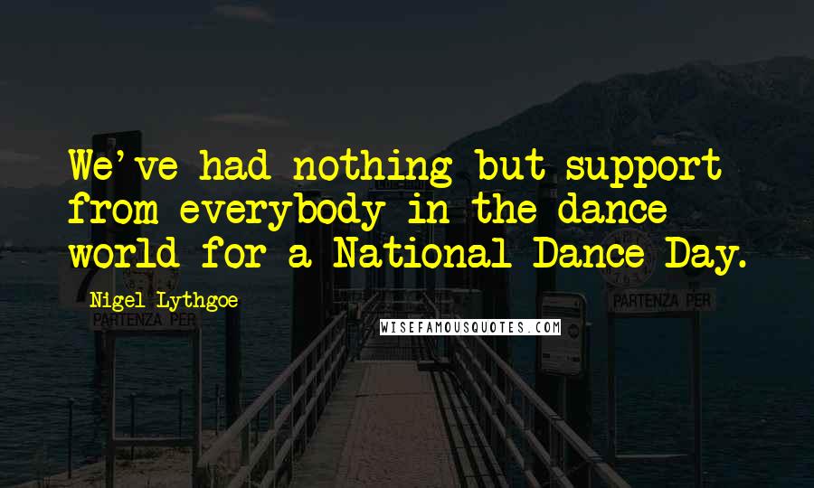 Nigel Lythgoe Quotes: We've had nothing but support from everybody in the dance world for a National Dance Day.