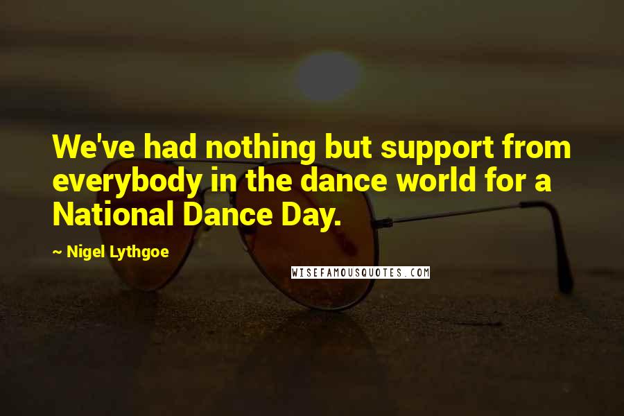 Nigel Lythgoe Quotes: We've had nothing but support from everybody in the dance world for a National Dance Day.