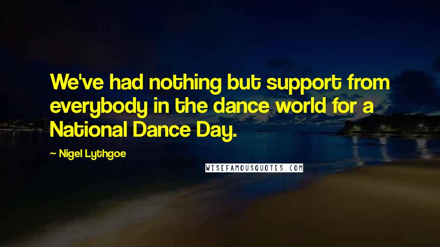 Nigel Lythgoe Quotes: We've had nothing but support from everybody in the dance world for a National Dance Day.