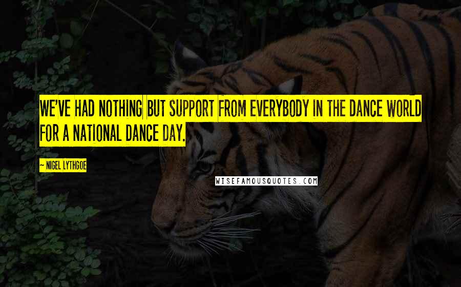 Nigel Lythgoe Quotes: We've had nothing but support from everybody in the dance world for a National Dance Day.