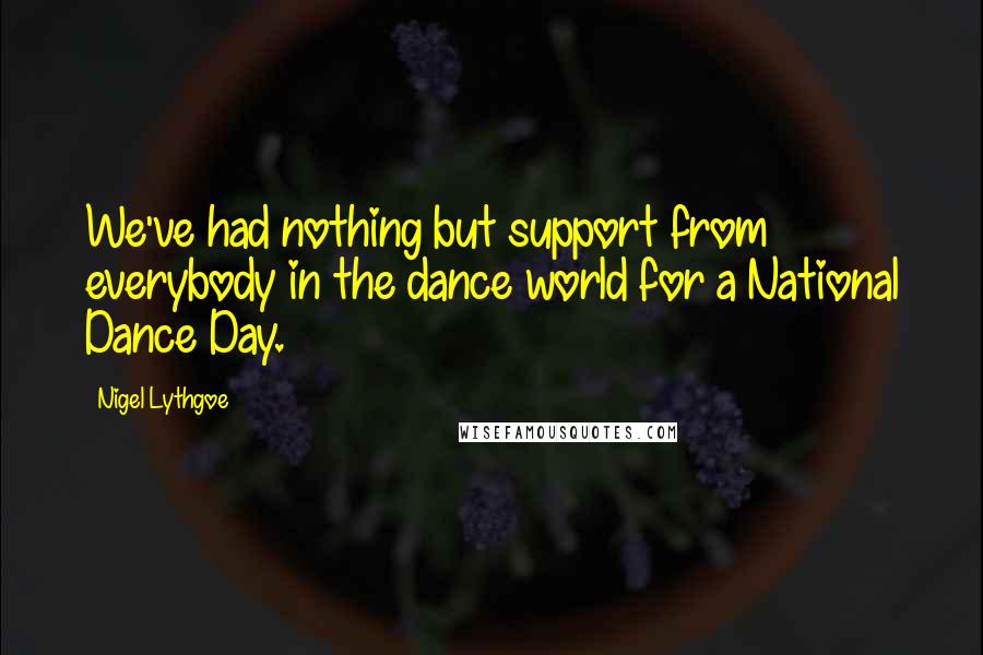 Nigel Lythgoe Quotes: We've had nothing but support from everybody in the dance world for a National Dance Day.