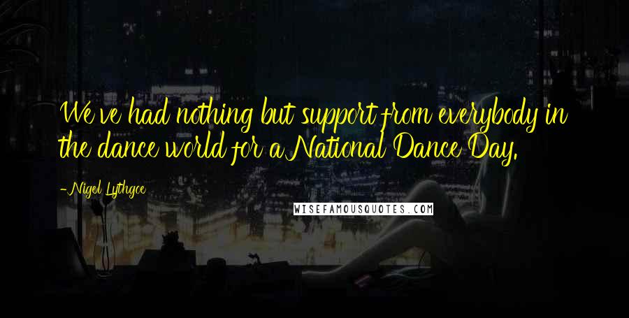 Nigel Lythgoe Quotes: We've had nothing but support from everybody in the dance world for a National Dance Day.
