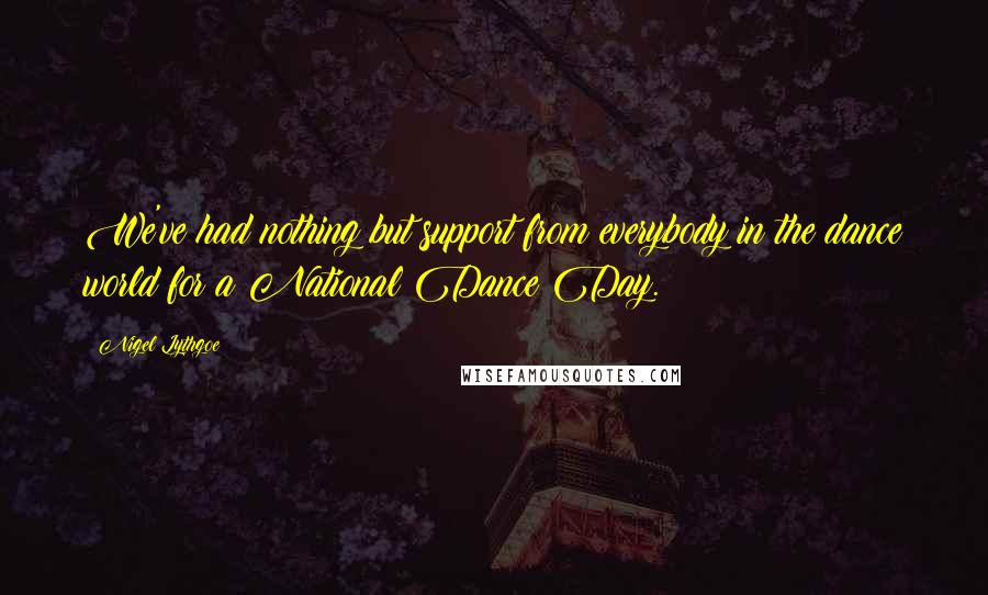 Nigel Lythgoe Quotes: We've had nothing but support from everybody in the dance world for a National Dance Day.