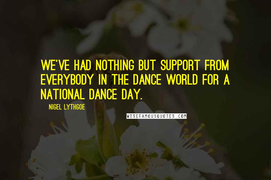 Nigel Lythgoe Quotes: We've had nothing but support from everybody in the dance world for a National Dance Day.