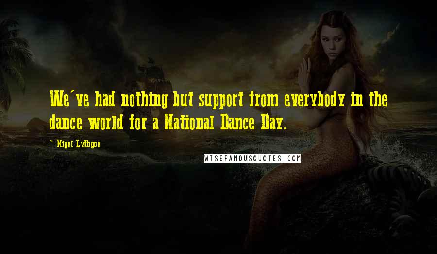 Nigel Lythgoe Quotes: We've had nothing but support from everybody in the dance world for a National Dance Day.