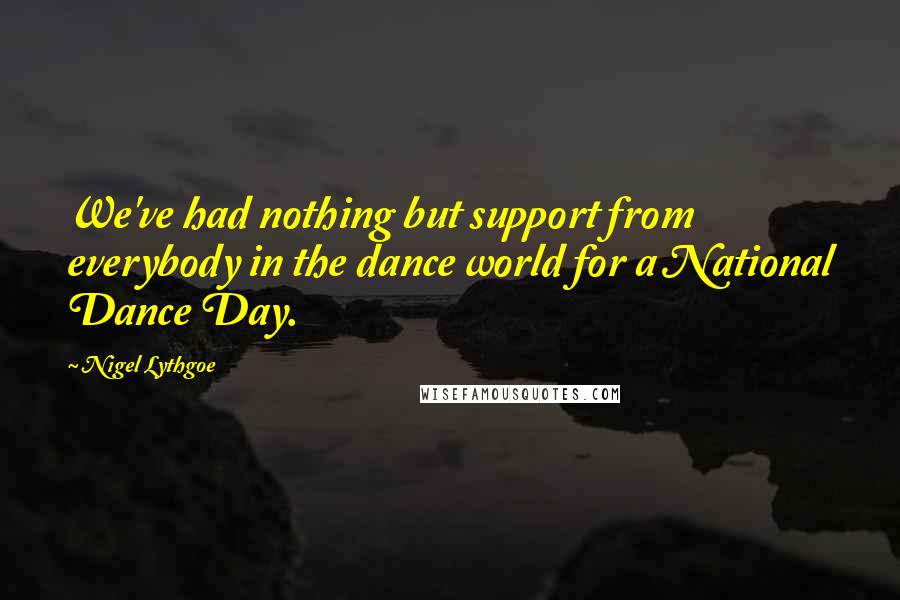 Nigel Lythgoe Quotes: We've had nothing but support from everybody in the dance world for a National Dance Day.